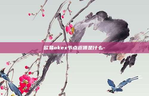 欧易okex节点返佣是什么-