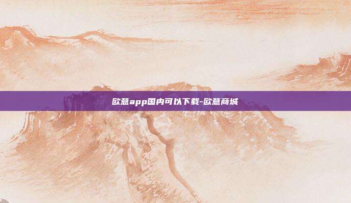 欧意app国内可以下载-欧意商城