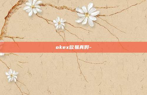 okex欧易真假-