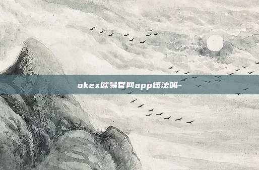 okex欧易官网app违法吗-