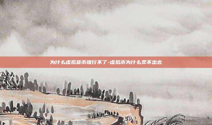 为什么虚拟货币推行不了-虚拟币为什么卖不出去