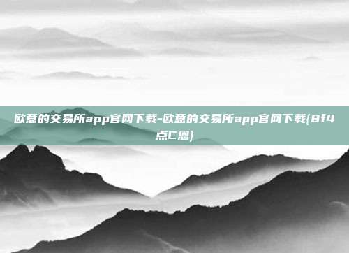 欧意的交易所app官网下载-欧意的交易所app官网下载{8f4点C恩}