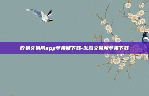 欧易交易所app苹果版下载-欧意交易所苹果下载