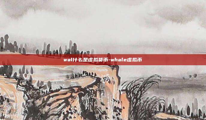 wal什么是虚拟货币-whale虚拟币