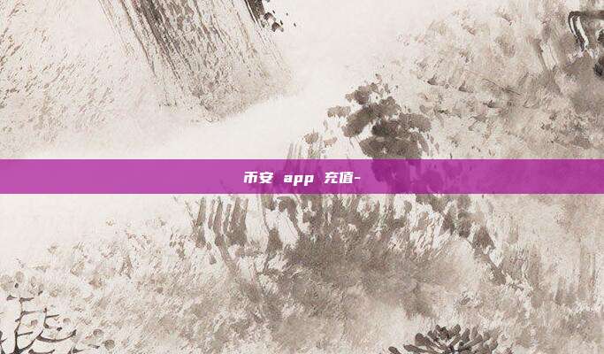 币安 app 充值-