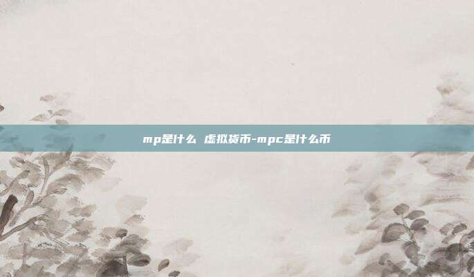 mp是什么 虚拟货币-mpc是什么币