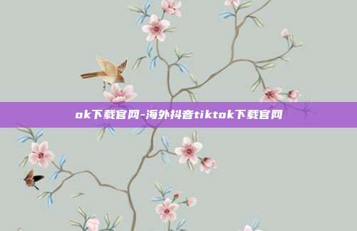 ok下载官网-海外抖音tiktok下载官网