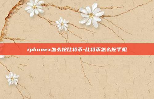 iphonex怎么挖比特币-比特币怎么挖手机