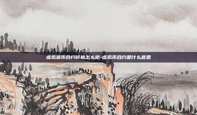 虚拟货币合约价格怎么定-虚拟币合约是什么意思