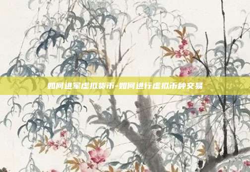 如何进军虚拟货币-如何进行虚拟币种交易