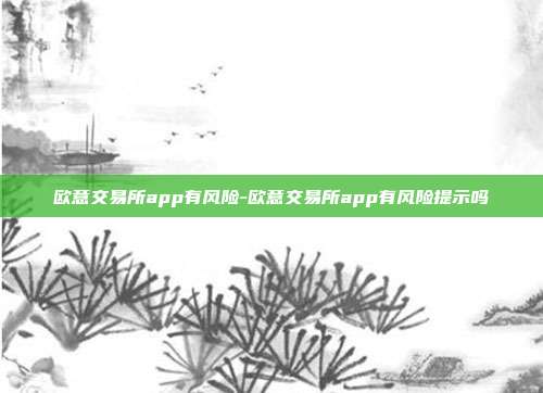 欧意交易所app有风险-欧意交易所app有风险提示吗