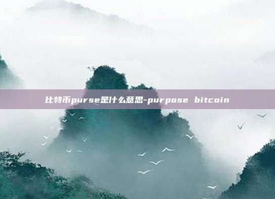 比特币purse是什么意思-purpose bitcoin