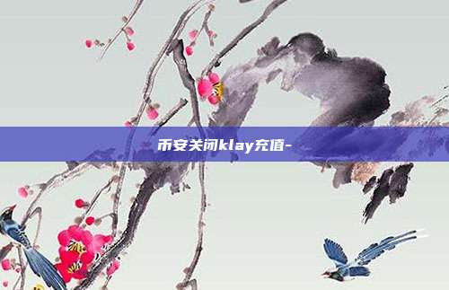 币安关闭klay充值-