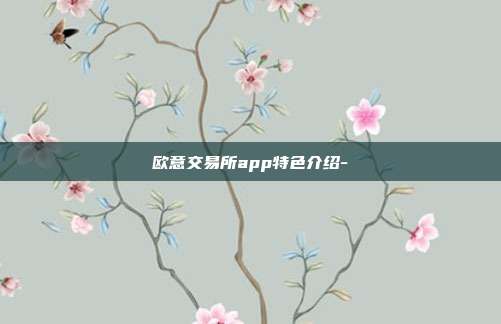 欧意交易所app特色介绍-