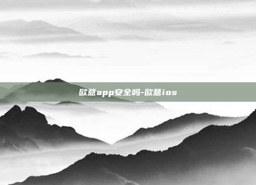 欧意app安全吗-欧意ios