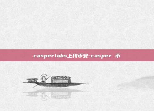 casperlabs上线币安-casper 币