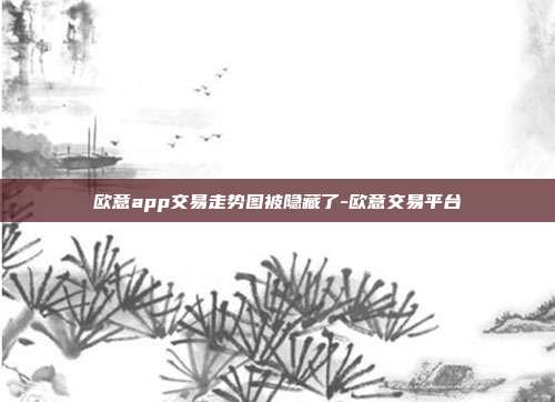 欧意app交易走势图被隐藏了-欧意交易平台