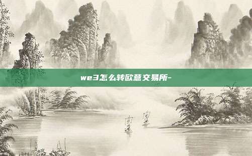 we3怎么转欧意交易所-