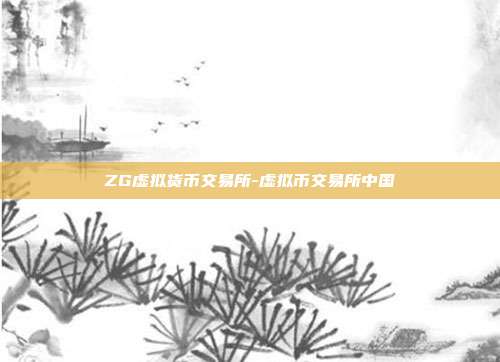 ZG虚拟货币交易所-虚拟币交易所中国