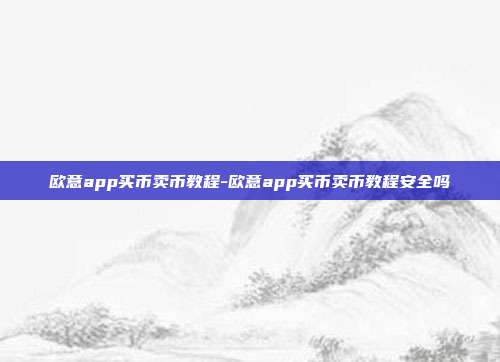 欧意app买币卖币教程-欧意app买币卖币教程安全吗