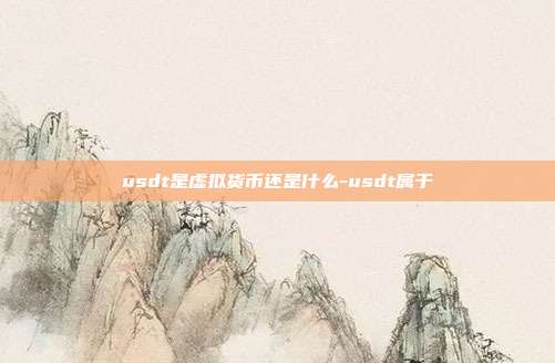 usdt是虚拟货币还是什么-usdt属于