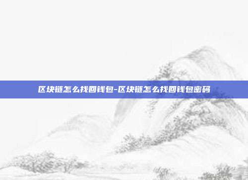 区块链怎么找回钱包-区块链怎么找回钱包密码