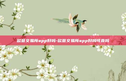 欧意交易所app好吗-欧意交易所app好吗可靠吗