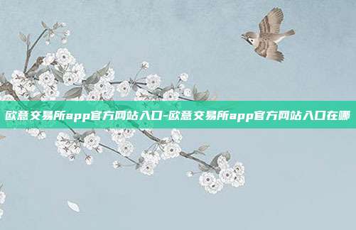 欧意交易所app官方网站入口-欧意交易所app官方网站入口在哪