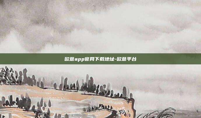 欧意app官网下载地址-欧意平台