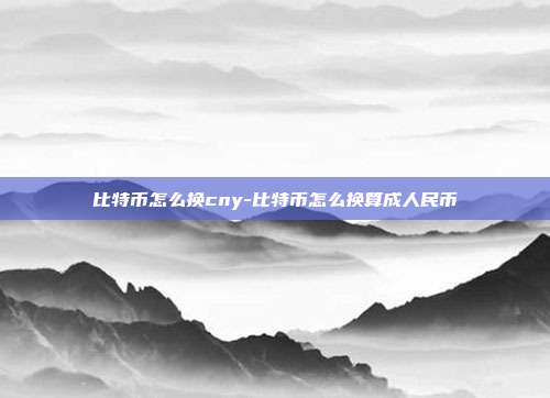 比特币怎么换cny-比特币怎么换算成人民币