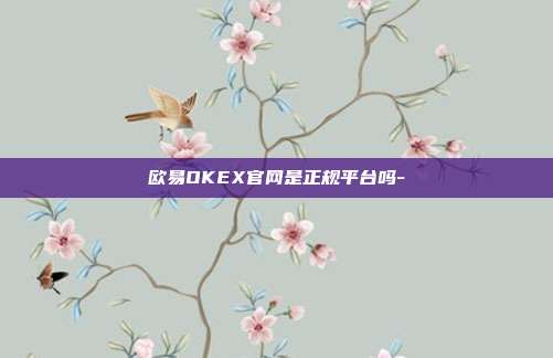 欧易OKEX官网是正规平台吗-