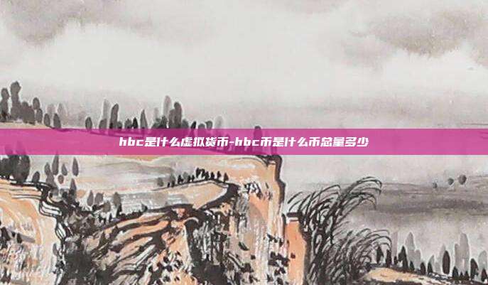 hbc是什么虚拟货币-hbc币是什么币总量多少