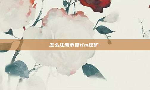 怎么注册币安tlm挖矿-