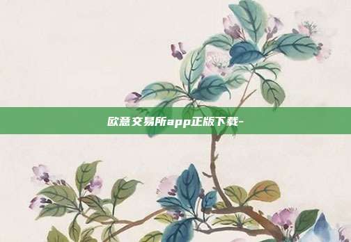 欧意交易所app正版下载-