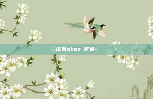 欧易okex 诈骗-