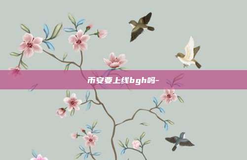 币安要上线bgh吗-