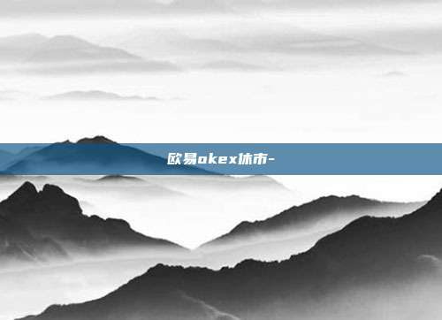 欧易okex休市-