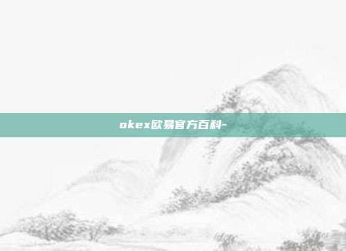 okex欧易官方百科-