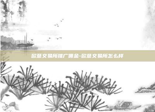 欧意交易所推广佣金-欧意交易所怎么样