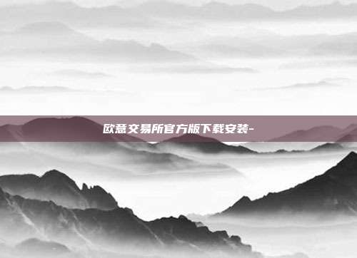 欧意交易所官方版下载安装-