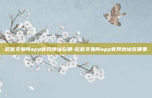 欧意交易所app官网地址在哪-欧意交易所app官网地址在哪里