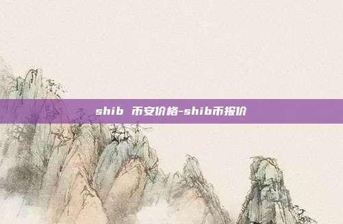 shib 币安价格-shib币报价