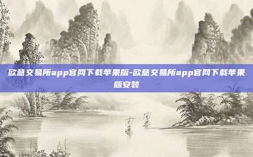 欧意交易所app官网下载苹果版-欧意交易所app官网下载苹果版安装