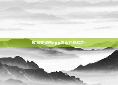 欧易交易所app怎么下载软件-