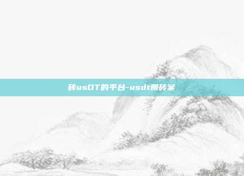 砖usDT的平台-usdt搬砖案