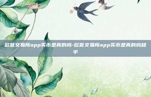 欧意交易所app买币是真的吗-欧意交易所app买币是真的吗知乎