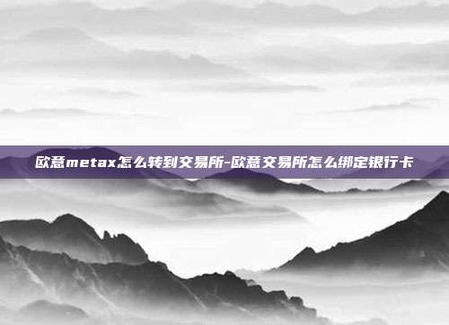 欧意metax怎么转到交易所-欧意交易所怎么绑定银行卡