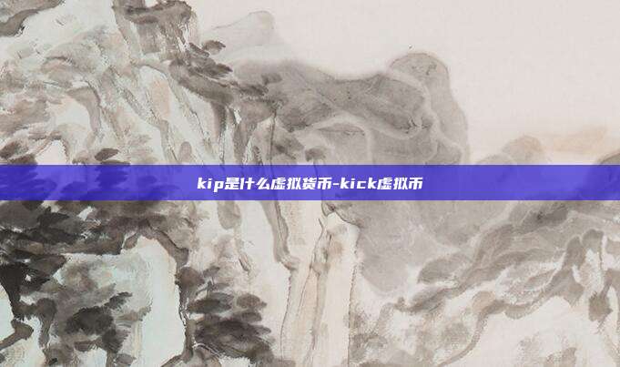 kip是什么虚拟货币-kick虚拟币