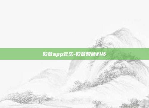 欧意app云乐-欧意智能科技