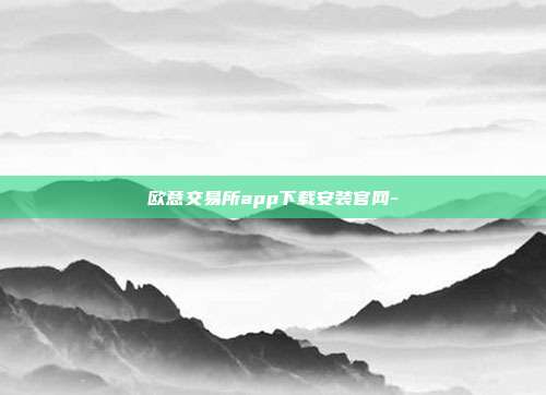 欧意交易所app下载安装官网-